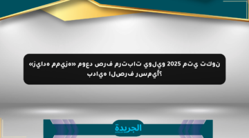 «زيادة مميزة» موعد صرف مرتبات يوليو 2025 متى تكون بداية الصرف رسميًا؟